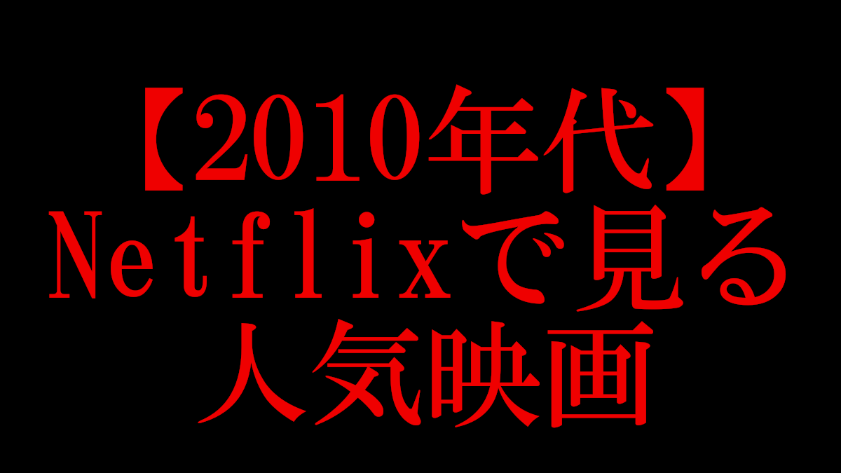 10年代 Netflixで見る人気映画 ネタバレなしネトフリ案内所